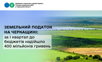 Земельний податок на Черкащині: за І квартал до бюджетів надійшло 400 мільйонів гривень