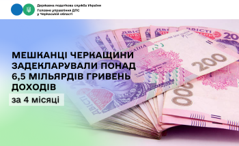 Мешканці Черкащини задекларували понад 6,5 мільярдів гривень доходів за 4 місяці