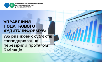Управління податкового аудиту інформує: 735 ризикових суб’єктів господарювання перевірили протягом 6 місяців