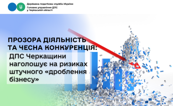 Прозора діяльність та чесна конкуренція: ДПС Черкащини наголошує на ризиках штучного «дроблення бізнесу»