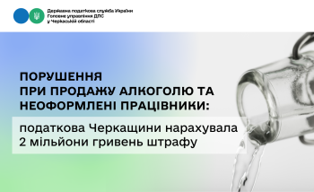 Порушення при продажу алкоголю та неоформлені працівники: податкова Черкащини нарахувала 2 мільйони гривень штрафу