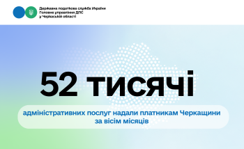 52 тисячі адміністративних послуг надали платникам Черкащини за вісім місяців