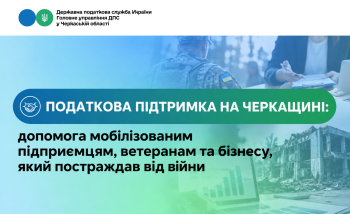 Податкова підтримка на Черкащині: допомога мобілізованим підприємцям, ветеранам та бізнесу, який постраждав від війни