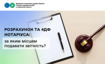 Розрахунок та 4ДФ нотаріуса: за яким місцем подавати звітність?